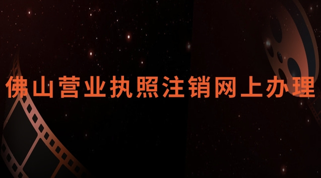 佛山營業(yè)執(zhí)照注銷網(wǎng)上辦理官網(wǎng)(佛山營業(yè)執(zhí)照網(wǎng)上怎么注銷)