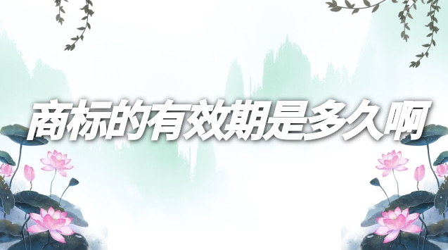 商標(biāo)的有效期為多長(zhǎng)時(shí)間(怎么查詢商標(biāo)的有效期)