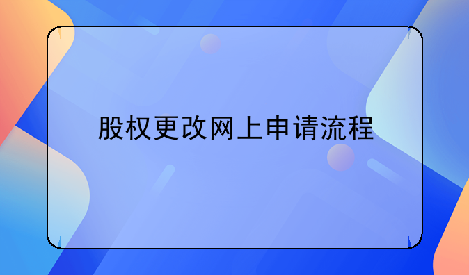 股權(quán)更改網(wǎng)上申請流程