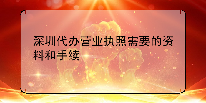 深圳代辦營業(yè)執(zhí)照需要的資料和手續(xù)